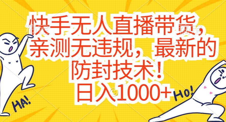 快手无人直播带货，亲测无违规，最新的防封技术！日入1000+-副业心选