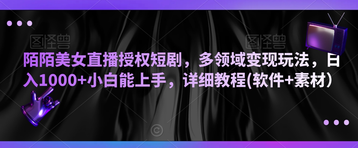 陌陌美女直播授权短剧，多领域变现玩法，日入1000+小白能上手，详细教程(软件+素材） - 副业心选-副业心选