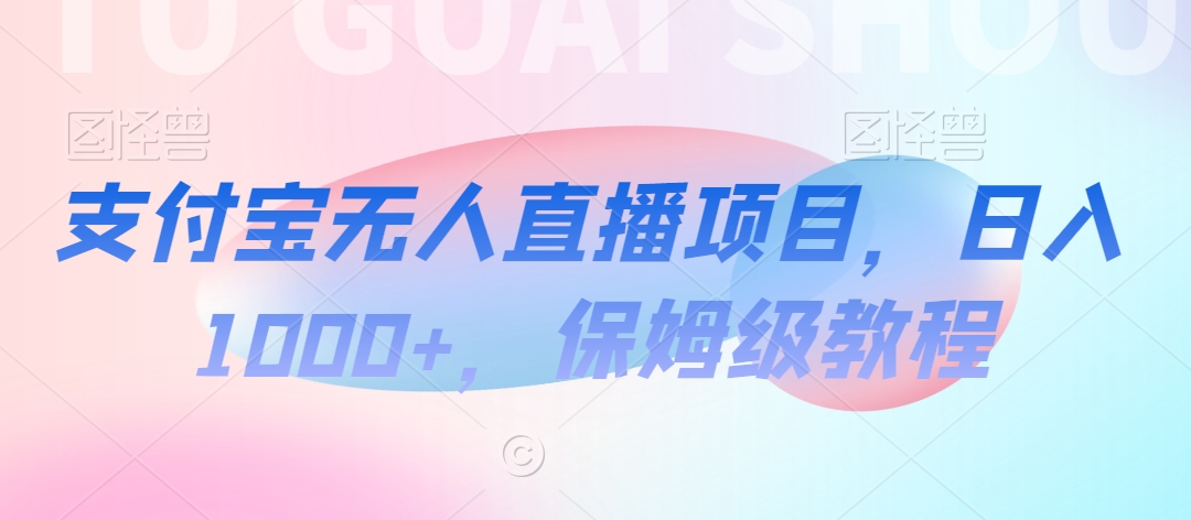 支付宝无人直播项目，日入1000+，保姆级教程 - 副业心选-副业心选
