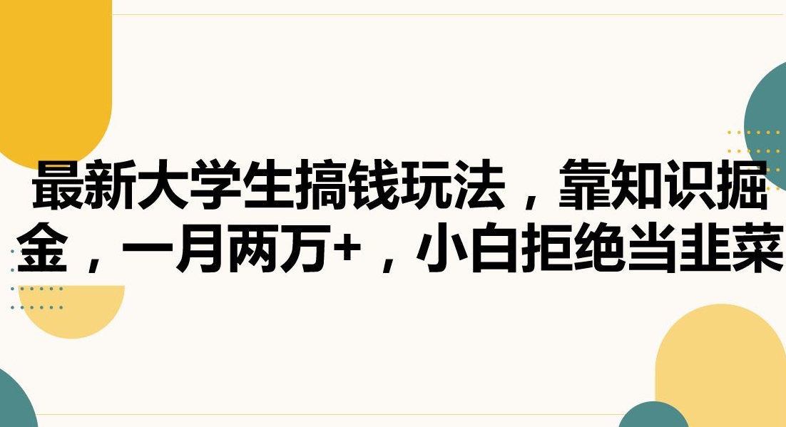 最新大学生搞钱玩法，靠知识掘金，一月两万+，小白拒绝当韭菜 - 副业心选-副业心选