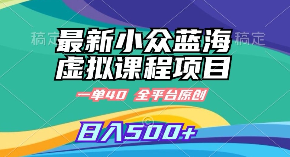 最新小众蓝海虚拟课程，一单40元，全平台纯原创，轻松日入500+ - 副业心选-副业心选