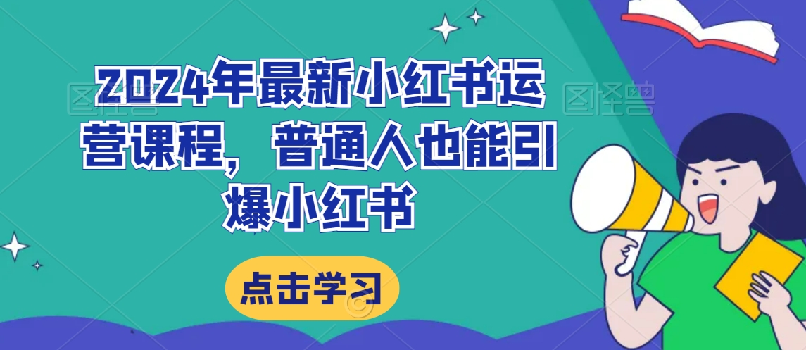 2024年最新小红书运营课程，普通人也能引爆小红书 - 副业心选-副业心选