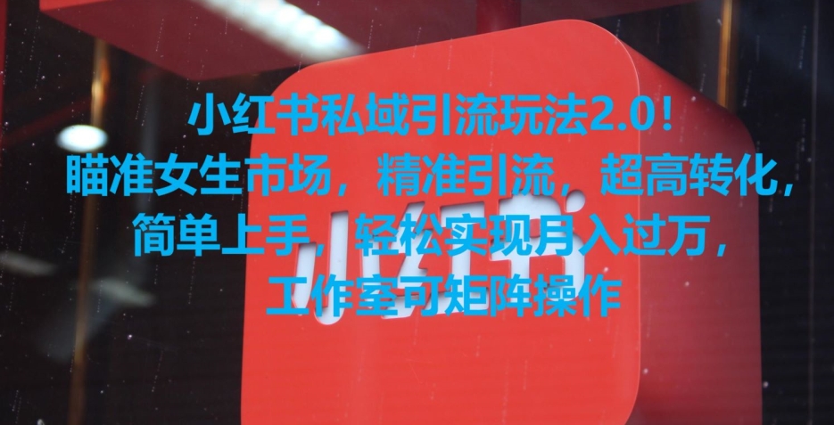 小红书私域引流玩法2.0！瞄准女生市场，精准引流，超高转化，简单上手 - 副业心选-副业心选