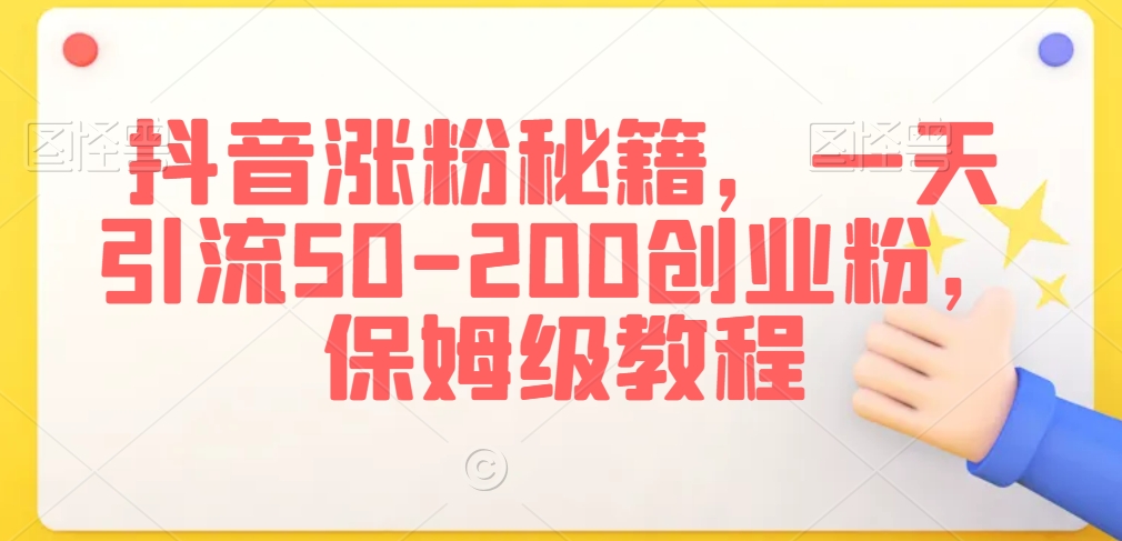抖音涨粉秘籍，一天引流50-200创业粉，保姆级教程 - 副业心选-副业心选