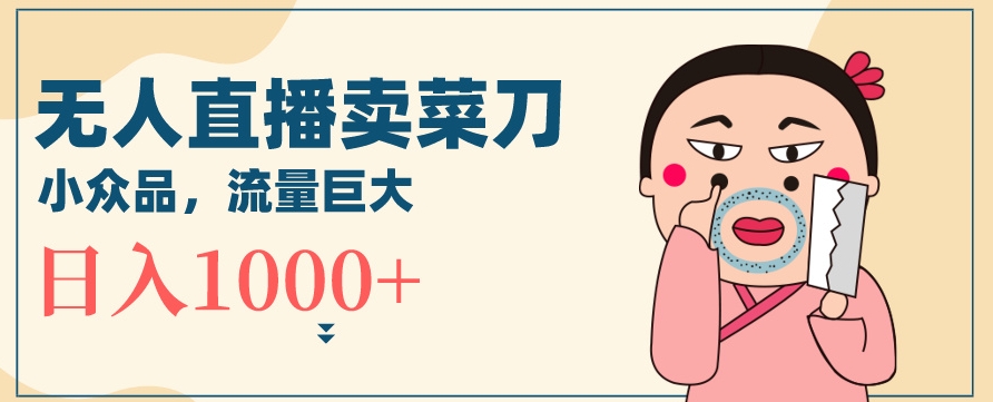 无人冷门品直播新玩法，通过卖菜刀日入1000+-副业心选