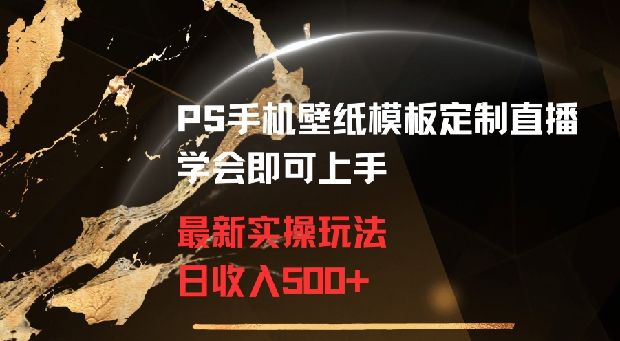 PS手机壁纸模板定制直播最新实操玩法学会即可上手日收入500+-副业心选