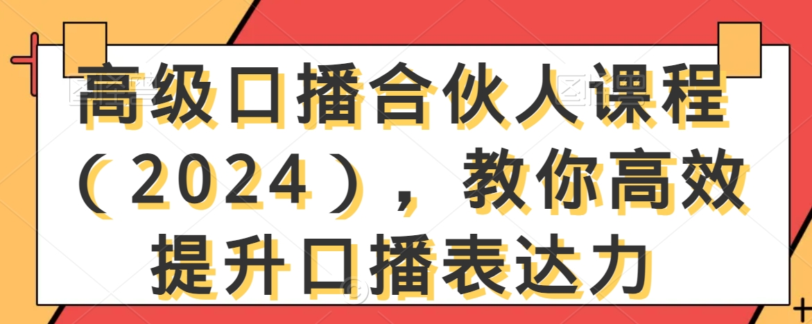 高级口播合伙人课程（2024），教你高效提升口播表达力 - 副业心选-副业心选