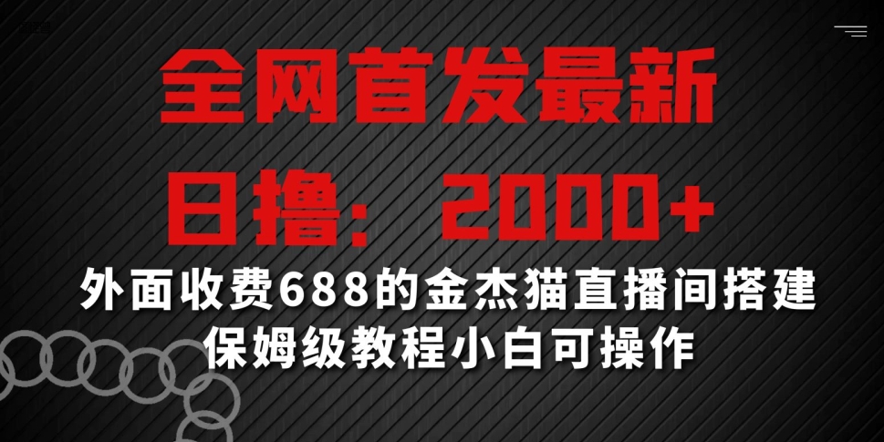 全网首发最新，日撸2000+，外面收费688的金杰猫直播间搭建，保姆级教程小白可操作 - 副业心选-副业心选