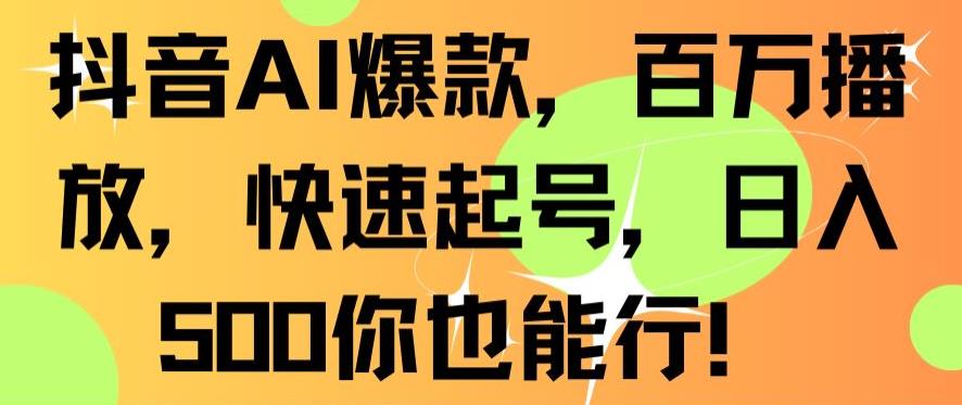 抖音AI爆款，百万播放，快速起号，日入500你也能行 - 副业心选-副业心选