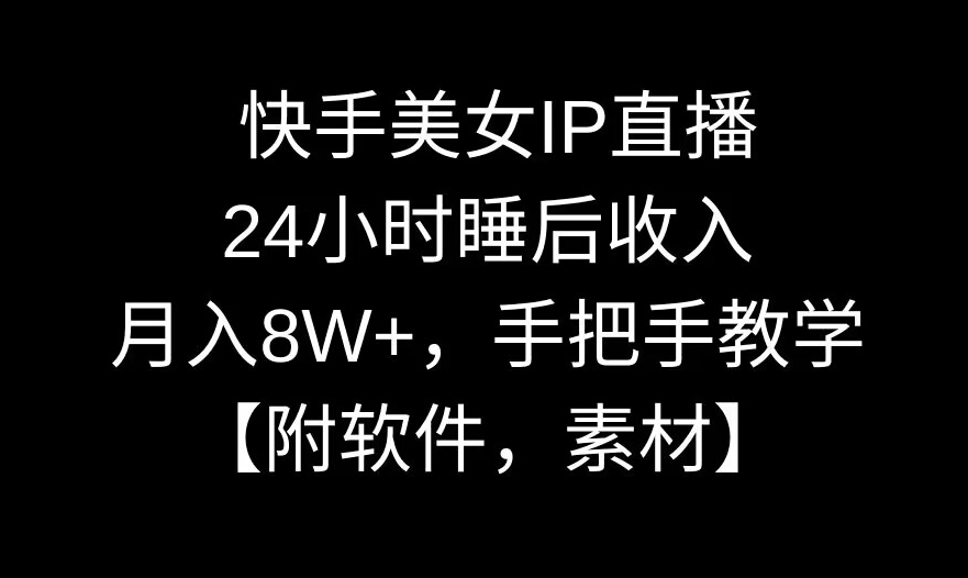 快手美女IP直播，24小时睡后收入，月入8W+，手把手教学【附软件，素材】 - 副业心选-副业心选