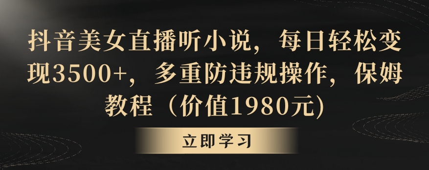 抖音美女直播听小说，每日轻松变现3500+，多重防违规操作，保姆教程（价值1980元) - 副业心选-副业心选