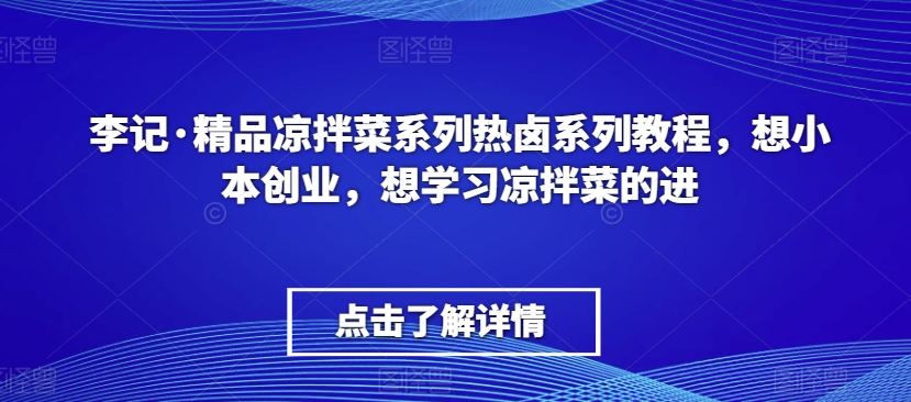 李记·精品凉拌菜系列热卤系列教程，想小本创业，想学习凉拌菜的进-副业心选