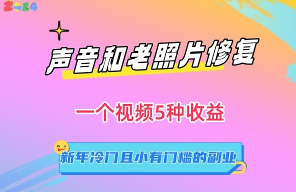声音和老照片修复，一个视频5种收益，新年冷门且小有门槛的副业 - 副业心选-副业心选