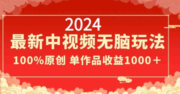 2024最新中视频无脑玩法，作品制作简单，100%原创，单作品收益1000＋ - 副业心选-副业心选