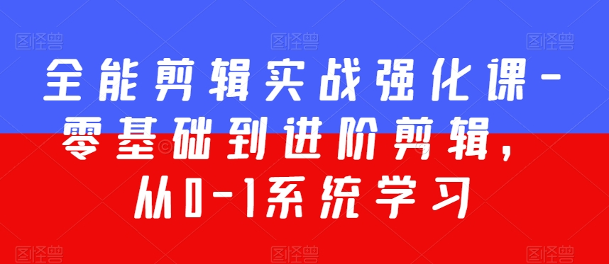 全能剪辑实战强化课-零基础到进阶剪辑，从0-1系统学习，200节课程加强版！ - 副业心选-副业心选
