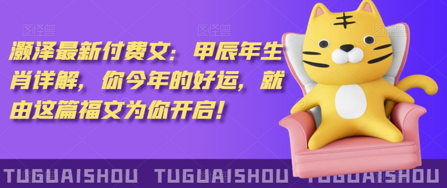 ‮泽灏‬最新‮费付‬文：甲‮年辰‬生肖详解，‮今你‬年的好运，就‮这由‬篇福文‮你为‬开启！ - 副业心选-副业心选