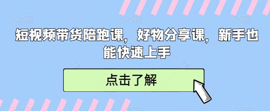 短视频带货陪跑课，好物分享课，新手也能快速上手 - 副业心选-副业心选