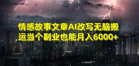 情感故事文章AI改写无脑搬运当个副业也能月入6000+ - 副业心选-副业心选