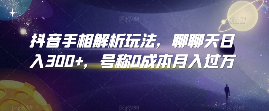 抖音手相解析玩法，聊聊天日入300+，号称0成本月入过万 - 副业心选-副业心选