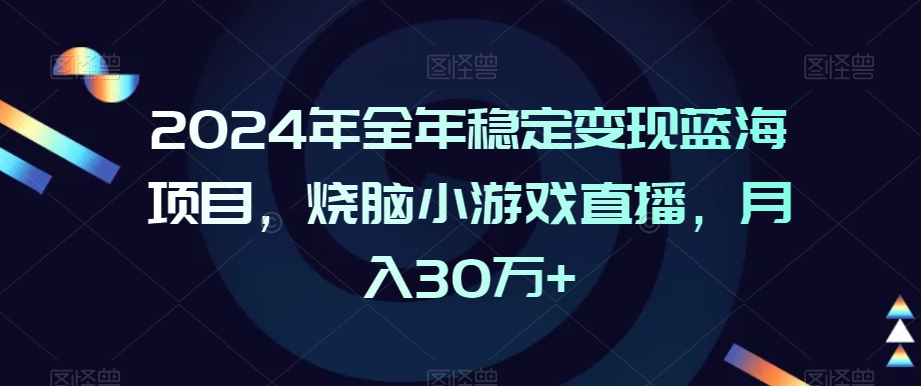 2024年全年稳定变现蓝海项目，烧脑小游戏直播，月入30万+-副业心选