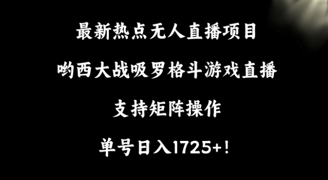 最新热点无人直播项目，哟西大战吸罗格斗游戏直播，支持矩阵操作，单号日入1725+ - 副业心选-副业心选