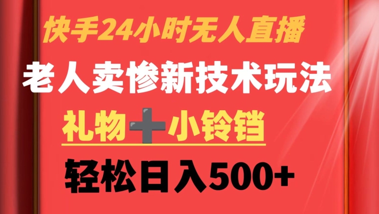 快手24小时无人直播，老人卖惨最新技术玩法，礼物+小铃铛，轻松日入500+ - 副业心选-副业心选