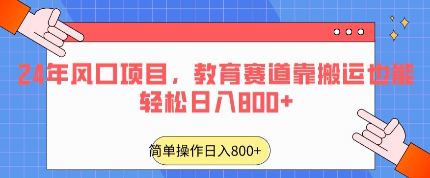 24年风口项目，教育赛道靠搬运也能轻松日入800+-副业心选