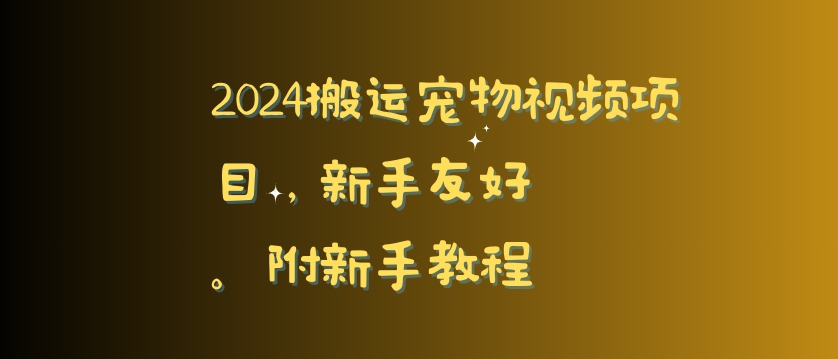 2024搬运宠物视频项目，新手友好，完美去重，附新手教程 - 副业心选-副业心选