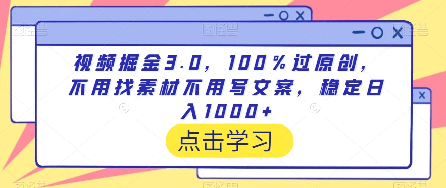 视频掘金3.0，100％过原创，不用找素材不用写文案，稳定日入1000+ - 副业心选-副业心选