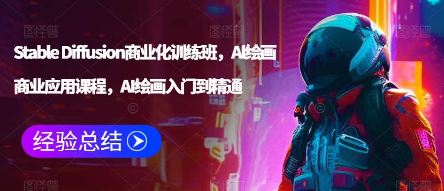 Stable Diffusion商业化训练班，Al绘画商业应用课程，AI绘画入门到精通 - 副业心选-副业心选