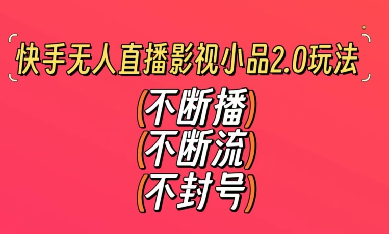 快手无人直播影视小品2.0玩法，不断流，不封号，不需要会剪辑，每天能稳定500-1000+ - 副业心选-副业心选
