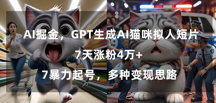 GPT生成AI猫咪拟人短片，7天涨粉4万+，暴力起号，多种变现思路 - 副业心选-副业心选