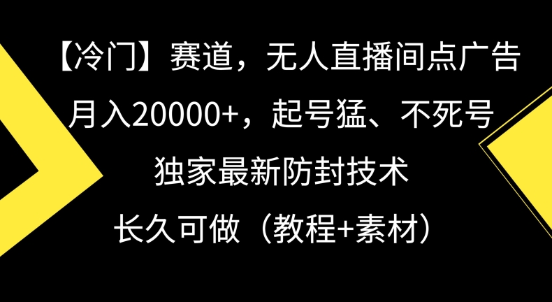 冷门赛道，无人直播间点广告，月入20000+，起号猛、不死号，独家最新防封技术 - 副业心选-副业心选