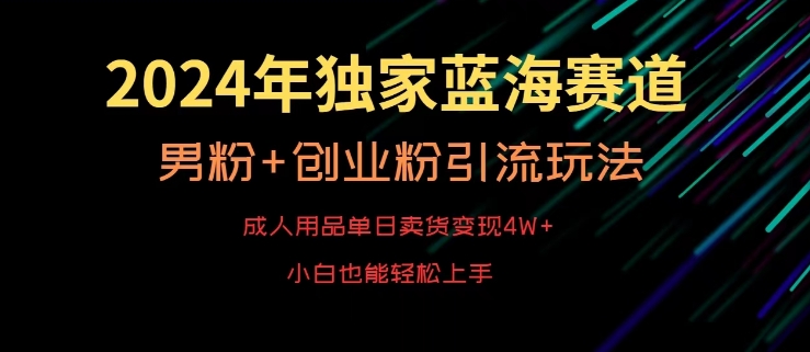 2024年独家蓝海赛道，成人用品单日卖货变现4W+，男粉+创业粉引流玩法，不愁搞不到流量 - 副业心选-副业心选