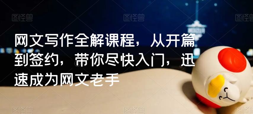 网文写作全解课程，从开篇到签约，带你尽快入门，迅速成为网文老手 - 副业心选-副业心选