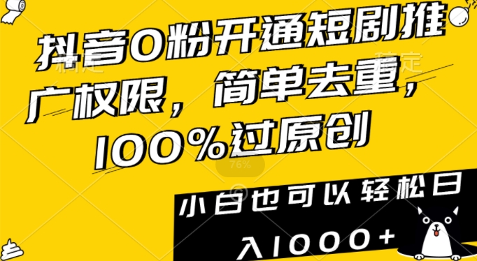 抖音0粉开通短剧推广权限，简单去重，100%过原创，小白也可以轻松日入1000+ - 副业心选-副业心选