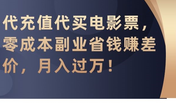 代充值代买电影票，零成本副业省钱赚差价，月入过万 - 副业心选-副业心选