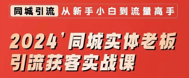 2024同城实体老板引流获客实战课，同城短视频·同城直播·实体店投放·问题答疑 - 副业心选-副业心选