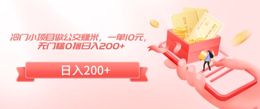 冷门小项目做公交赚米，一单10元，无门槛0撸日入200+-副业心选