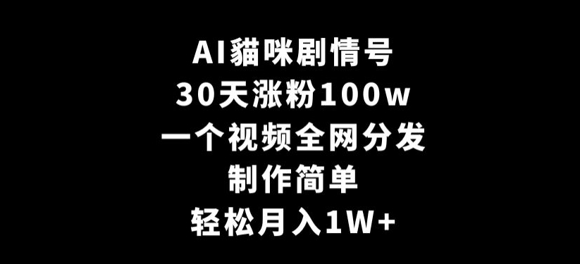 AI貓咪剧情号，30天涨粉100w，制作简单，一个视频全网分发，轻松月入1W+ - 副业心选-副业心选