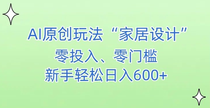 AI家居设计，简单好上手，新手小白什么也不会的，都可以轻松日入500+ - 副业心选-副业心选