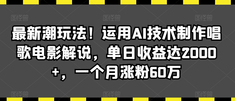 最新潮玩法！运用AI技术制作唱歌电影解说，单日收益达2000+，一个月涨粉60万 - 副业心选-副业心选