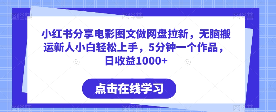 小红书分享电影图文做网盘拉新，无脑搬运新人小白轻松上手，5分钟一个作品，日收益1000+ - 副业心选-副业心选