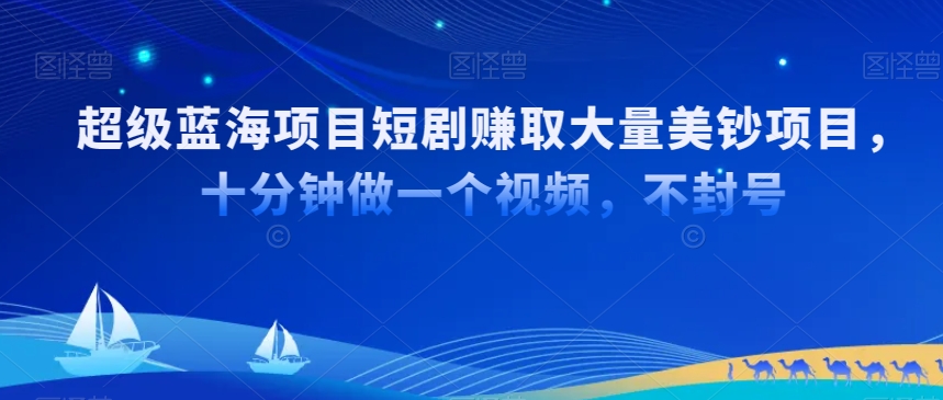 超级蓝海项目短剧赚取大量美钞项目，国内短剧出海tk赚美钞，十分钟做一个视频 - 副业心选-副业心选