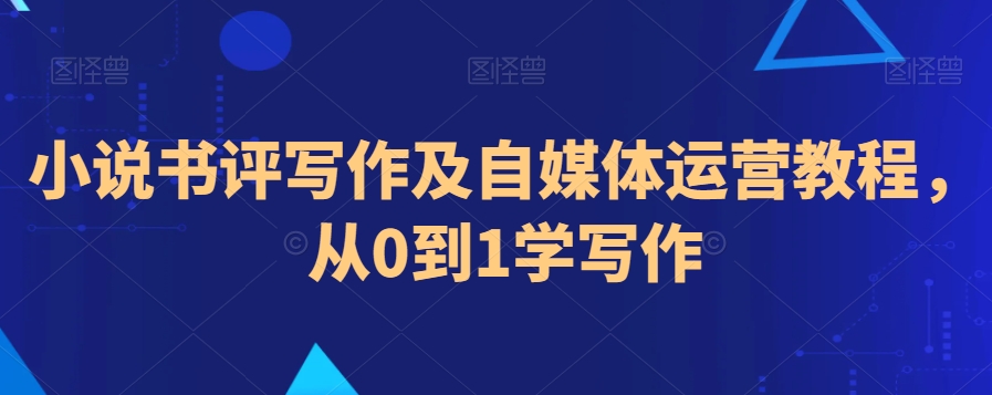 小说书评写作及自媒体运营教程，从0到1学写作 - 副业心选-副业心选