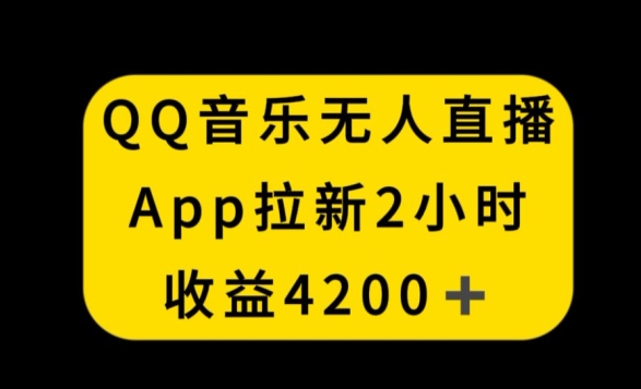 QQ音乐无人直播APP拉新，2小时收入4200，不封号新玩法-副业心选