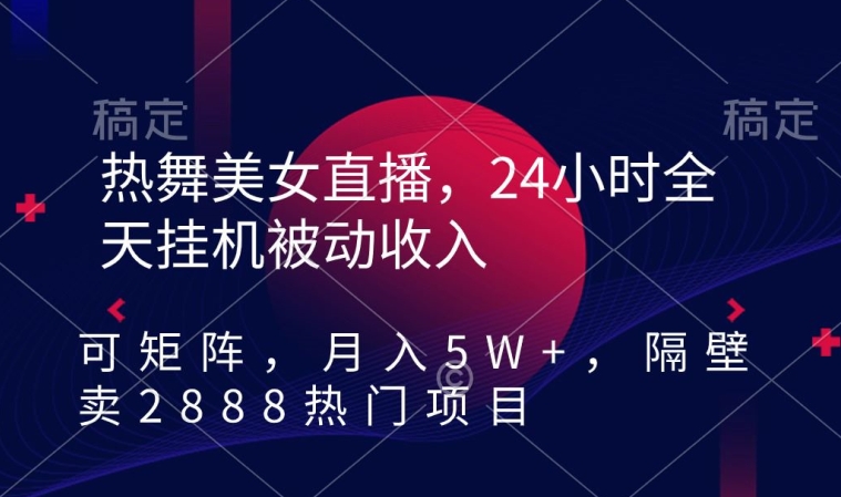 热舞美女直播，24小时全天挂机被动收入，可矩阵，月入5W+，隔壁卖2888热门项目 - 副业心选-副业心选