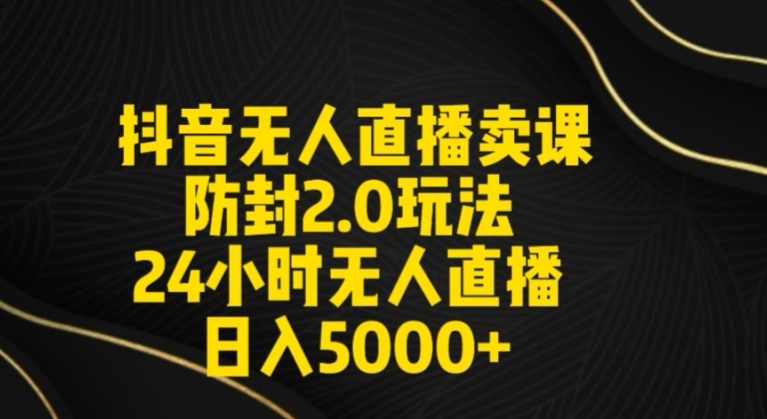 抖音无人直播卖课防封2.0玩法24小时无人直播日入5000+【附直播素材+音频】-副业心选