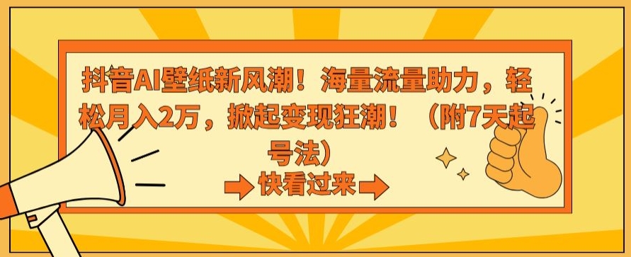 抖音AI壁纸新风潮！海量流量助力，轻松月入2万，掀起变现狂潮 - 副业心选-副业心选