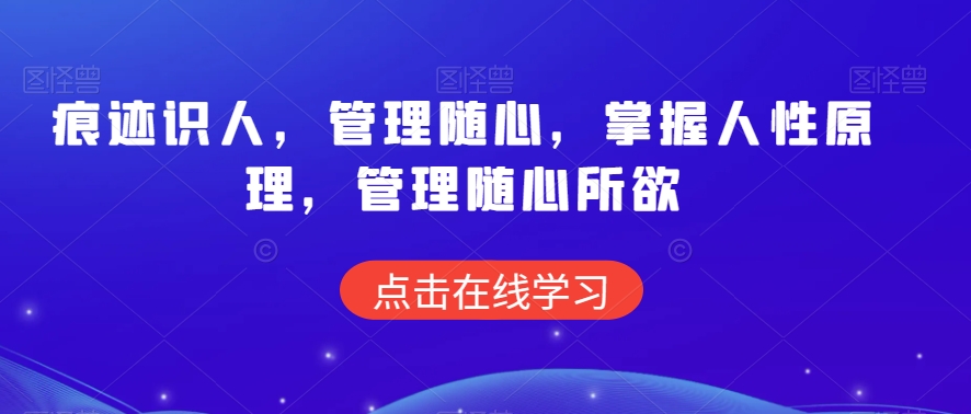 痕迹识人，管理随心，掌握人性原理，管理随心所欲 - 副业心选-副业心选